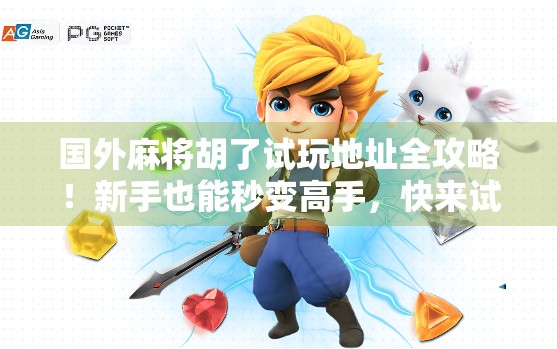 国外麻将胡了试玩地址全攻略！新手也能秒变高手，快来试试这波麻坛奇遇！