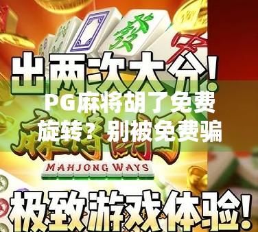 PG麻将胡了免费旋转？别被免费骗了！揭秘背后隐藏的套路与真相