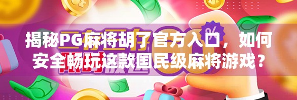 揭秘PG麻将胡了官方入口，如何安全畅玩这款国民级麻将游戏？