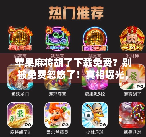 苹果麻将胡了下载免费?别被免费忽悠了!真相曝光,小心踩坑!