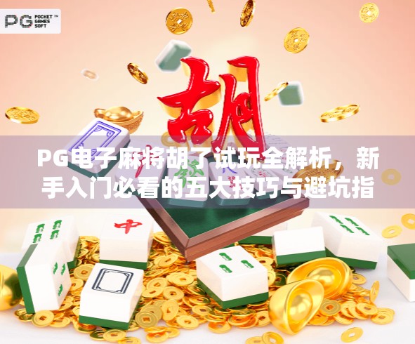 PG电子麻将胡了试玩全解析,新手入门必看的五大技巧与避坑指南!