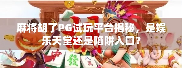麻将胡了PG试玩平台揭秘，是娱乐天堂还是陷阱入口？