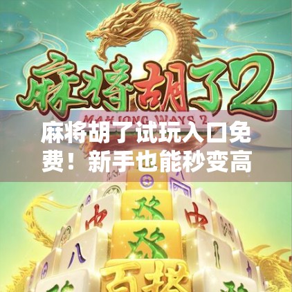 麻将胡了试玩入口免费！新手也能秒变高手？真相曝光！