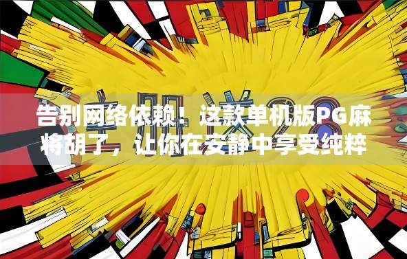 告别网络依赖！这款单机版PG麻将胡了，让你在安静中享受纯粹的牌局乐趣