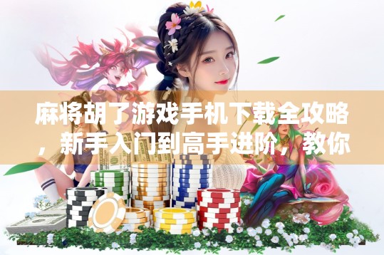 麻将胡了游戏手机下载全攻略,新手入门到高手进阶,教你轻松上手!