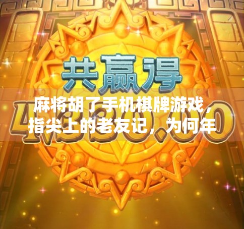 麻将胡了手机棋牌游戏，指尖上的老友记，为何年轻人越来越爱玩？