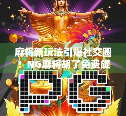 麻将新玩法引爆社交圈!NG麻将胡了免费旋转到底有多上头?