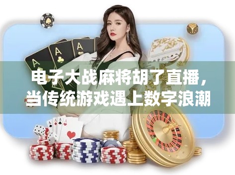 电子大战麻将胡了直播，当传统游戏遇上数字浪潮，我们究竟在赢什么？