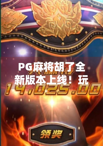 PG麻将胡了全新版本上线！玩法升级+福利加码，老玩家都惊呼太香了！