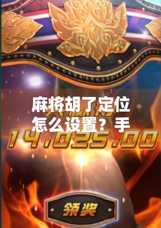 麻将胡了定位怎么设置？手把手教你开启精准定位，畅玩全国牌局不迷路！