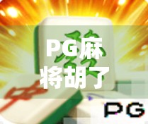 PG麻将胡了苹果下载全攻略，如何在iOS设备上畅玩这款国民级麻将游戏？
