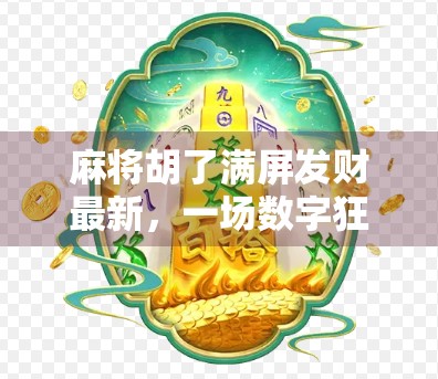 麻将胡了满屏发财最新，一场数字狂欢背后的社交密码与人性博弈