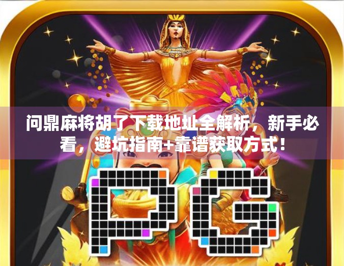 问鼎麻将胡了下载地址全解析，新手必看，避坑指南+靠谱获取方式！