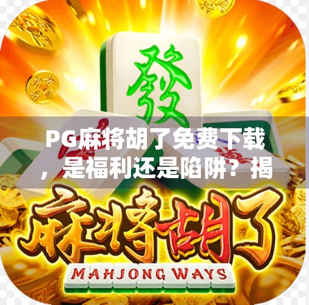 PG麻将胡了免费下载，是福利还是陷阱？揭秘这款免费游戏的背后真相！