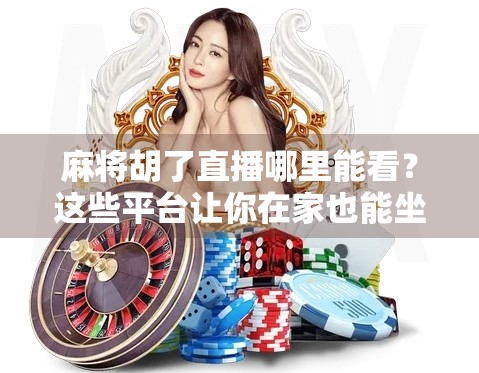 麻将胡了直播哪里能看？这些平台让你在家也能坐庄赢麻！