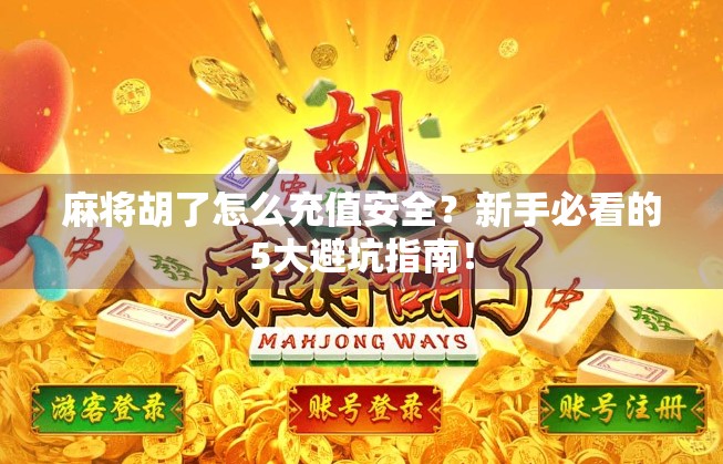 麻将胡了怎么充值安全？新手必看的5大避坑指南！