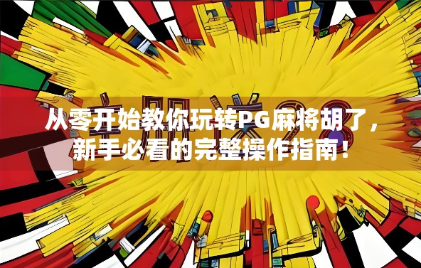 从零开始教你玩转PG麻将胡了，新手必看的完整操作指南！
