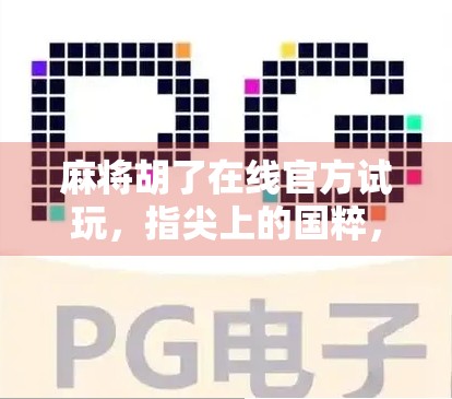 麻将胡了在线官方试玩，指尖上的国粹，一局就上头！