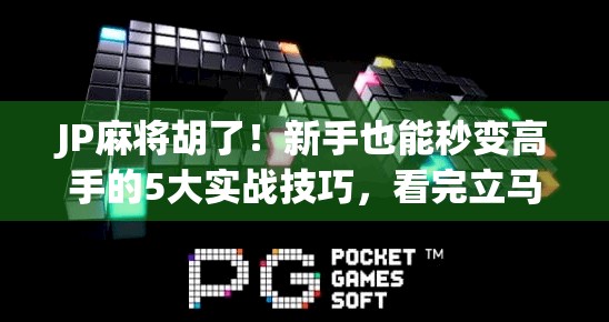 JP麻将胡了！新手也能秒变高手的5大实战技巧，看完立马上分！