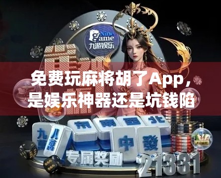 免费玩麻将胡了App，是娱乐神器还是坑钱陷阱？真实体验告诉你！