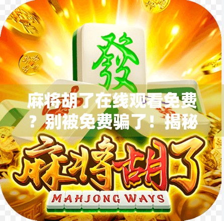 麻将胡了在线观看免费？别被免费骗了！揭秘背后隐藏的陷阱与真相