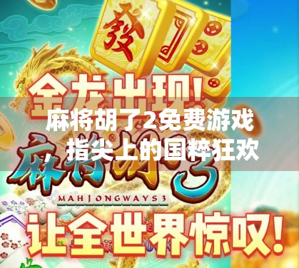 麻将胡了2免费游戏，指尖上的国粹狂欢，你还在等什么？