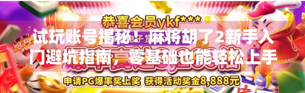 试玩账号揭秘！麻将胡了2新手入门避坑指南，零基础也能轻松上手！