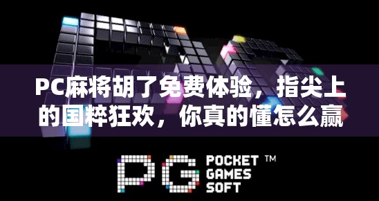 PC麻将胡了免费体验，指尖上的国粹狂欢，你真的懂怎么赢吗？