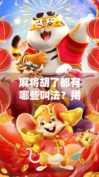 麻将胡了都有哪些叫法？揭秘那些你听过却未必懂的胡牌术语！