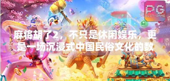 麻将胡了2,不只是休闲娱乐,更是一场沉浸式中国民俗文化的数字盛宴