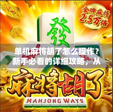 单机麻将胡了怎么操作?新手必看的详细攻略,从入门到精通!
