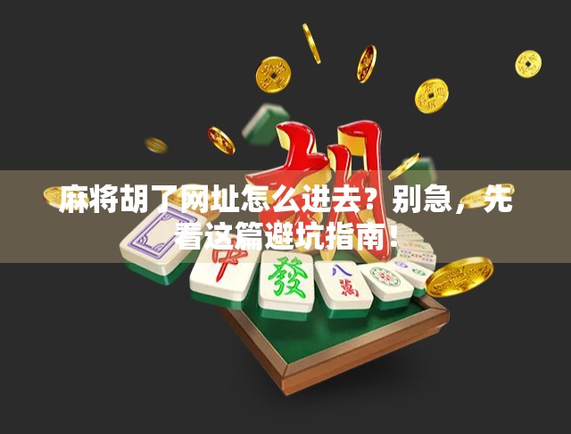麻将胡了网址怎么进去？别急，先看这篇避坑指南！