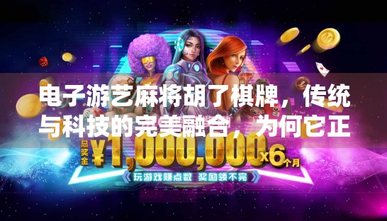 电子游艺麻将胡了棋牌，传统与科技的完美融合，为何它正在席卷年轻人圈层？