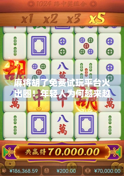 麻将胡了免费试玩平台火出圈！年轻人为何越来越爱云打牌？