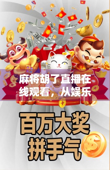 麻将胡了直播在线观看，从娱乐到社交，一场全民热浪背后的流量密码