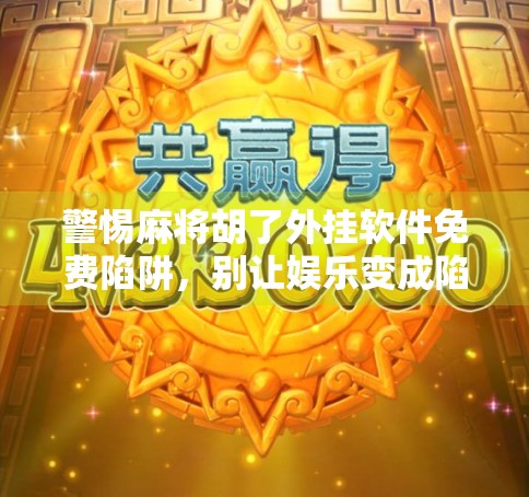 警惕麻将胡了外挂软件免费陷阱，别让娱乐变成陷阱！