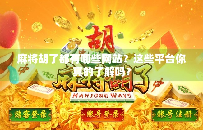 麻将胡了都有哪些网站?这些平台你真的了解吗? 麻将胡了都有哪些网站?这些平台你真的了解吗?