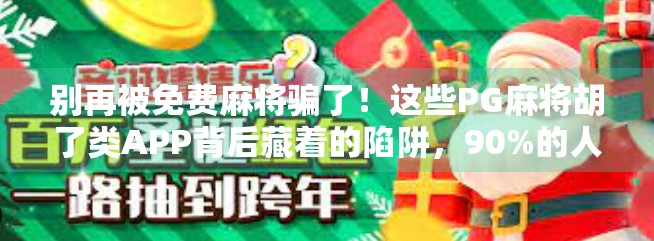别再被免费麻将骗了！这些PG麻将胡了类APP背后藏着的陷阱，90%的人都中招了！