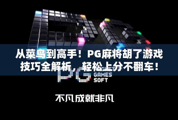 从菜鸟到高手！PG麻将胡了游戏技巧全解析，轻松上分不翻车！