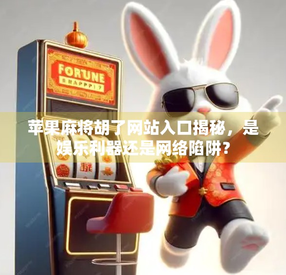 苹果麻将胡了网站入口揭秘,是娱乐利器还是网络陷阱? 苹果麻将胡了网站入口揭秘,是娱乐利器还是网络陷阱?