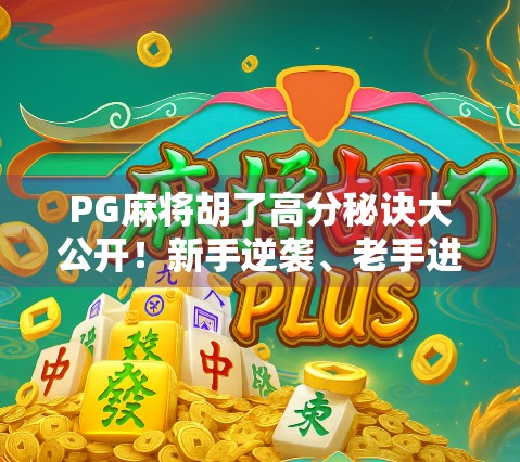 PG麻将胡了高分秘诀大公开！新手逆袭、老手进阶的5个黄金技巧，轻松上分不翻车！