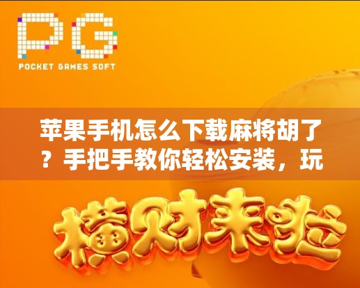 苹果手机怎么下载麻将胡了？手把手教你轻松安装，玩转经典牌局！