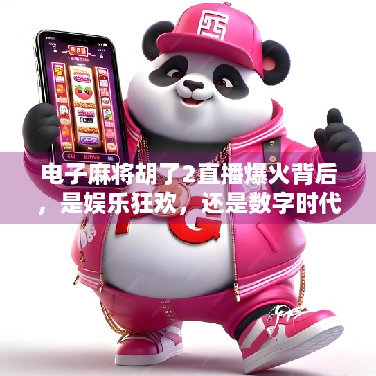 电子麻将胡了2直播爆火背后，是娱乐狂欢，还是数字时代的精神鸦片？