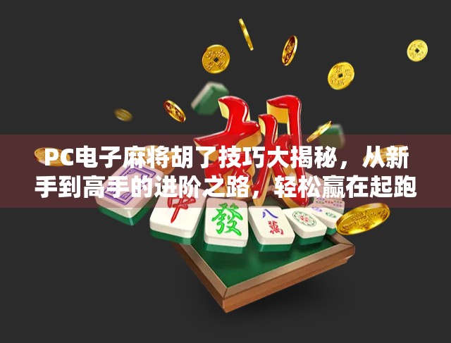 PC电子麻将胡了技巧大揭秘，从新手到高手的进阶之路，轻松赢在起跑线！