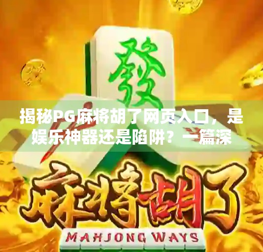 揭秘PG麻将胡了网页入口，是娱乐神器还是陷阱？一篇深度测评告诉你真相！
