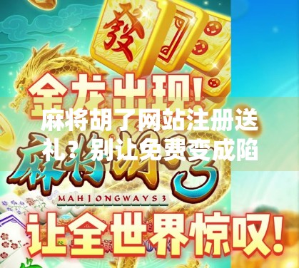 麻将胡了网站注册送礼？别让免费变成陷阱！