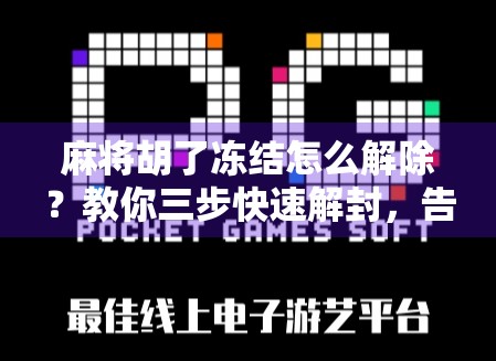 麻将胡了冻结怎么解除?教你三步快速解封,告别卡牌烦恼! 麻将胡了冻结怎么解除?教你三步快速解封,告别卡牌烦恼!