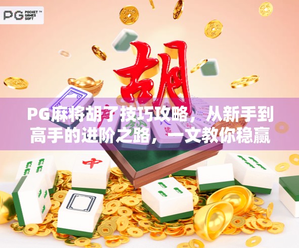 PG麻将胡了技巧攻略，从新手到高手的进阶之路，一文教你稳赢！