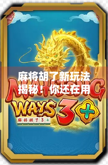 麻将胡了新玩法揭秘！你还在用老套路？这5种神级技巧让你秒变牌局王者！