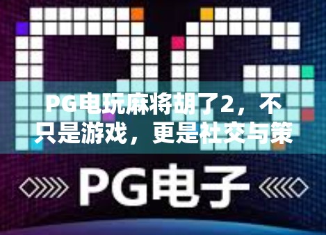 PG电玩麻将胡了2，不只是游戏，更是社交与策略的全新体验！